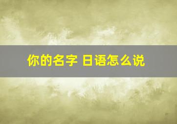 你的名字 日语怎么说